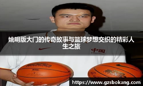 姚明版大门的传奇故事与篮球梦想交织的精彩人生之旅