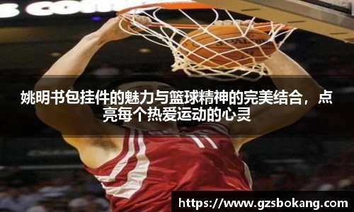 姚明书包挂件的魅力与篮球精神的完美结合，点亮每个热爱运动的心灵