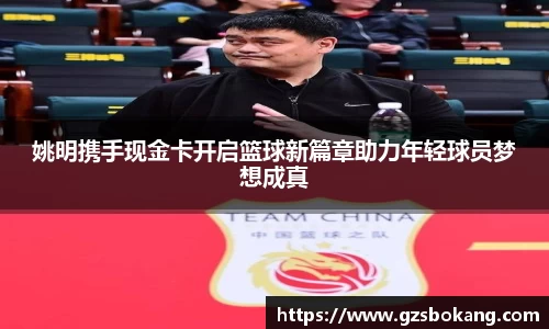 姚明携手现金卡开启篮球新篇章助力年轻球员梦想成真