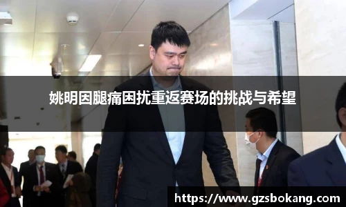 姚明因腿痛困扰重返赛场的挑战与希望