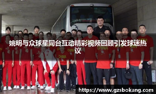 姚明与众球星同台互动精彩视频回顾引发球迷热议