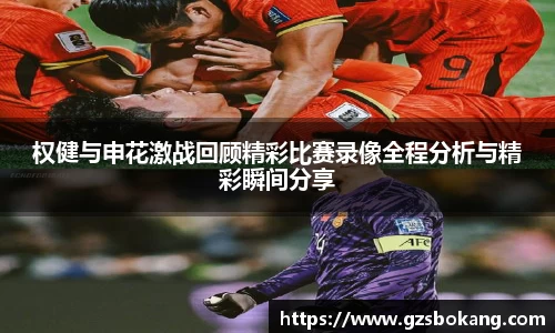 权健与申花激战回顾精彩比赛录像全程分析与精彩瞬间分享