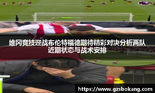 熊猫体育维冈竞技迎战布伦特福德期待精彩对决分析两队近期状态与战术安排